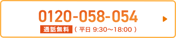 0120-058-054 通話無料 （ 平日 9:30～18:00 ）