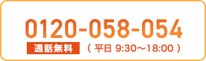 0120-058-054 通話無料 （ 平日 9:30～18:00 ）