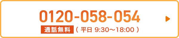 0120-058-054 通話無料 （ 平日 9:30～18:00 ）
