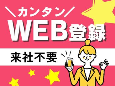 ～WEB登録でOK！～
来社する必要はありません!!
いつでも・どこでも簡単に登録可能◎
もちろん【履歴書も不要】♪