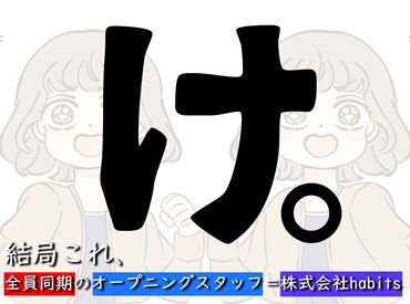 株式会社habits オープニングスタッフ募集★
みんな一緒のスタートだから未経験でも安心！
初バイトや新しいことに挑戦したい方も大歓迎です♪
