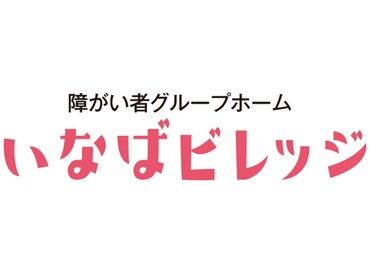 障がい者グループホーム いなばビレッジ いなばビレッジでは、利用者様の安心できる暮らしと
職員が迷わず働ける環境づくりを大切にしています！