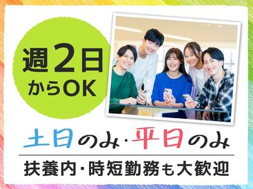 週2日～勤務OK、友達と一緒の応募も大歓迎！
シフトの相談はお気軽に◎土日のみ・平日のみも相談OK
