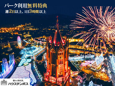 ハウステンボス株式会社 高校生からシニア世代まで大歓迎◎
「学校がない週末だけ」「家族が不在の平日だけ」など
都合の良い曜日にINできちゃいます！