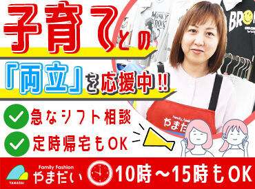 Family Fashion やまだい　田主丸店 ≪ブランクある方も歓迎！≫
シンプル作業が多いから
本格的なパート復帰におすすめ◎
家事の気分転換にもなりますよ♪