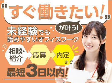 「今すぐ働きたい」も叶う！
内定のお伝えまで最短3日以内！
未経験でもはじめやすいオフィスワーク多数！