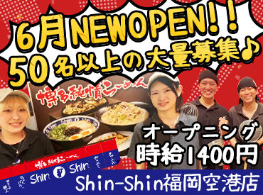 博多らーめん Shin-Shin(シンシン)福岡空港店　※6月中旬NEW OPEN※【015】 <50名超の大量募集!!>6月NEW OPEN!!MAX時給1850円!!⇒採用～新店オープン1ヶ月までの特別時給なので早ければ早い方が超オトク♪