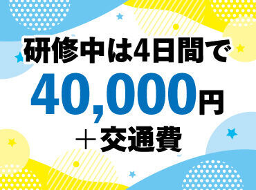 研修中も40,000円＋交通費支給で安心♪