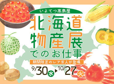 いよてつ高島屋 働く会場は北海道の美味しいものが盛りだくさん♪
活気ある店内で物産展を一緒に盛り上げていきましょう！