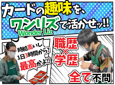Wonder Liz　1号店 ＼大須でおなじみの”ワンリズ”！／
カードに対する知識、興味が存分に活かせる。
そんな職場で働いてみない？