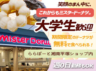 ミスタードーナツ ららぽーと湘南平塚ショップ 進路が決まった高校3年生の応募もOK！
定着率も良く、卒業するスタッフがいる時は
送迎会を行うほど仲の良い職場なんです★*