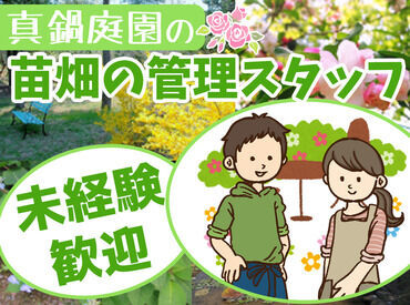 真鍋庭園苗畑 4～11月までの期間限定
雪が降る季節までのお仕事です！ほとんどのスタッフが未経験からスタートしていますので安心して応募ＯＫ