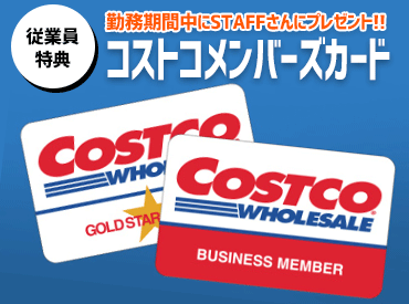 ★コストコメンバーズカード支給★
勤務期間は、福利厚生として、
コストコのメンバーズカードを支給!