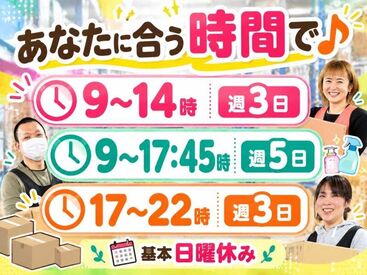 家事と両立できる短時間も、しっかり稼げる週5日も、学校帰りの夕方勤務も♪週3日～OK！自分に合ったシフトで働けます◎
