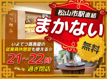 赤坂四川飯店 松山店(いよてつ髙島屋店) ＼高校生・大学生・フリーター歓迎！／
社員登用制度もあるので、ステップアップしたい方もぜひ◎
★土日:時給50円UP★