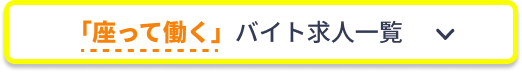 「座って働く」バイト求人一覧