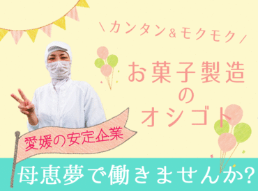 株式会社母恵夢本舗　東門工場 ★ 選べるシフトパターン多数 ★
"朝だけ" "昼から" "夕方から" 希望OK◎
家庭を大事に無理のない範囲で働けます！
