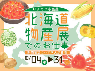 働く会場は北海道の美味しいものが盛りだくさん♪
活気ある店内で物産展を一緒に盛り上げていきましょう！