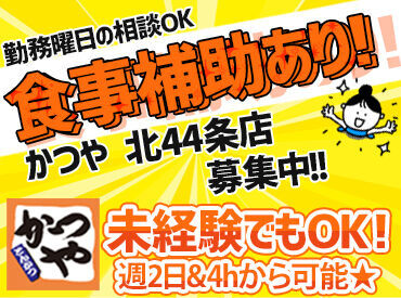 かつや　北44条店 ＼固定シフトOKで働きやすい！／
主婦さん活躍中のお店です♪
高校生さんの"初バイト"も大歓迎★