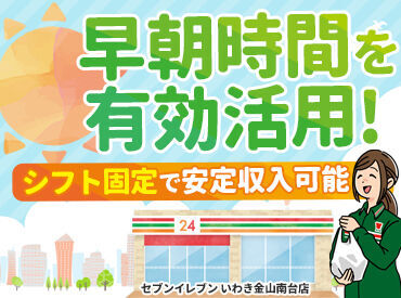 セブンイレブン いわき金山南台店 勤務は朝の6:00～9:00のみ or 深夜22:00～6:00！
「日中バイトと掛け持ちで」「深夜帯に稼ぐ」etc...
早朝深夜を有効活用◎